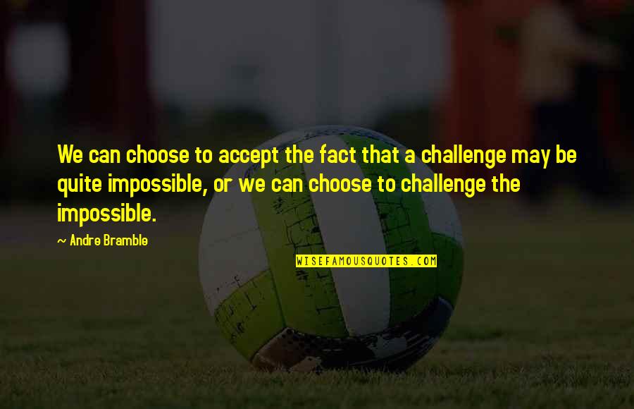 I Choose To Challenge Quotes By Andre Bramble: We can choose to accept the fact that