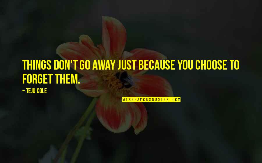 I Choose To Forget You Quotes By Teju Cole: Things don't go away just because you choose