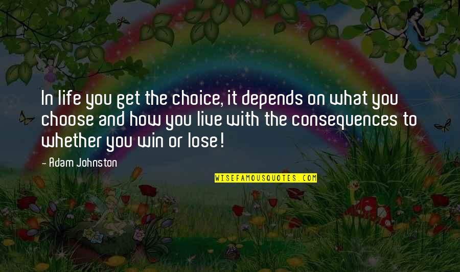 I Choose To Live Life Quotes By Adam Johnston: In life you get the choice, it depends