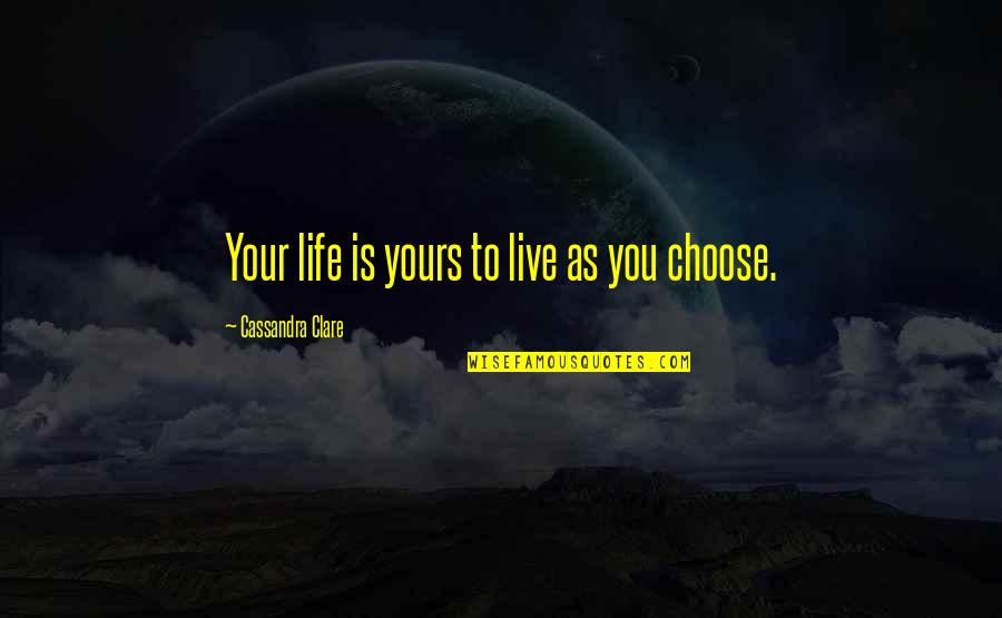 I Choose To Live Life Quotes By Cassandra Clare: Your life is yours to live as you