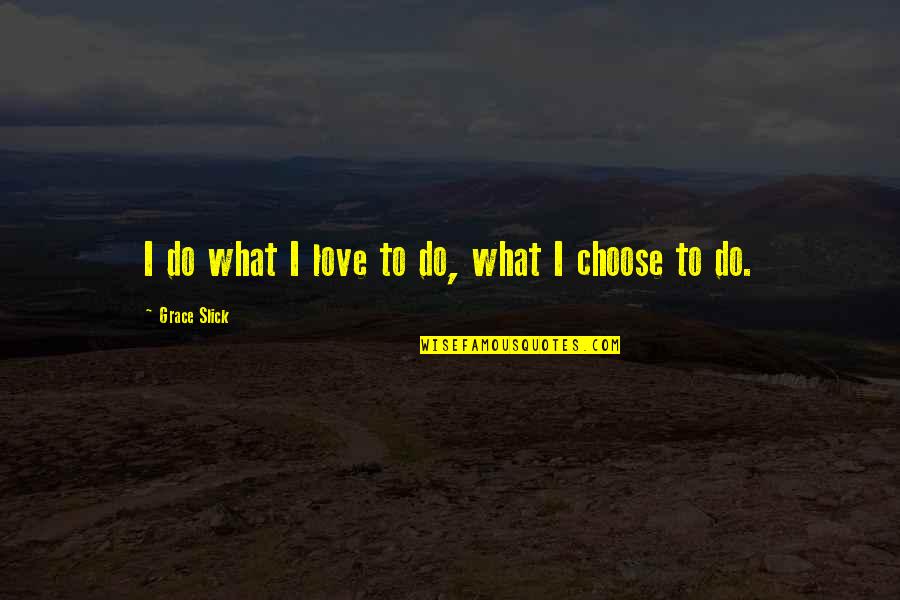 I Choose To Love Quotes By Grace Slick: I do what I love to do, what