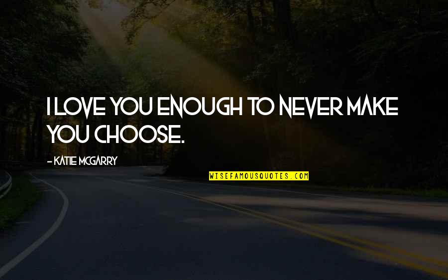 I Choose To Love Quotes By Katie McGarry: I love you enough to never make you