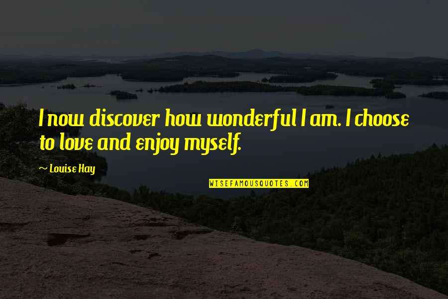 I Choose To Love Quotes By Louise Hay: I now discover how wonderful I am. I