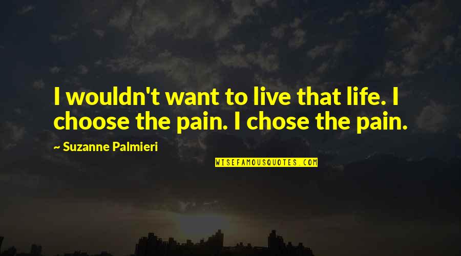I Choose To Love Quotes By Suzanne Palmieri: I wouldn't want to live that life. I