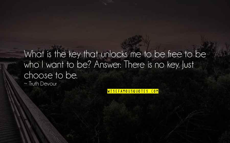 I Choose To Love Quotes By Truth Devour: What is the key that unlocks me to