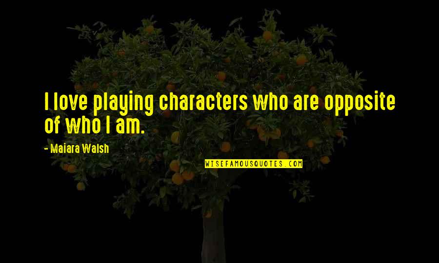 I Choose To Love You In Silence Quotes By Maiara Walsh: I love playing characters who are opposite of