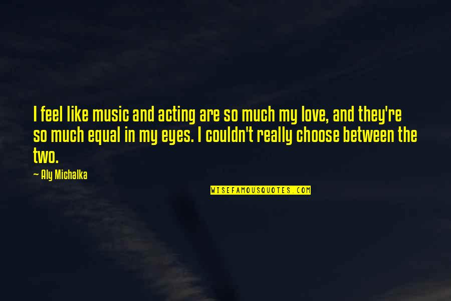 I Choose To Love You Quotes By Aly Michalka: I feel like music and acting are so