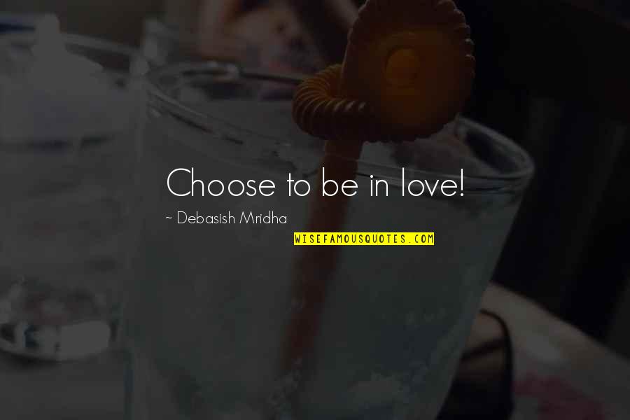 I Choose To Love You Quotes By Debasish Mridha: Choose to be in love!