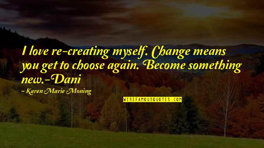 I Choose To Love You Quotes By Karen Marie Moning: I love re-creating myself. Change means you get