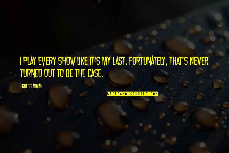 I Choose To Stay Happy Quotes By Gregg Allman: I play every show like it's my last.