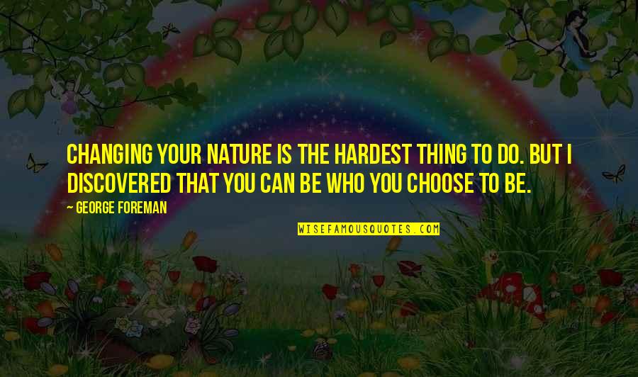 I Choose You Quotes By George Foreman: Changing your nature is the hardest thing to I Choose You Quotes By George Foreman: Changing your nature is the hardest thing to
