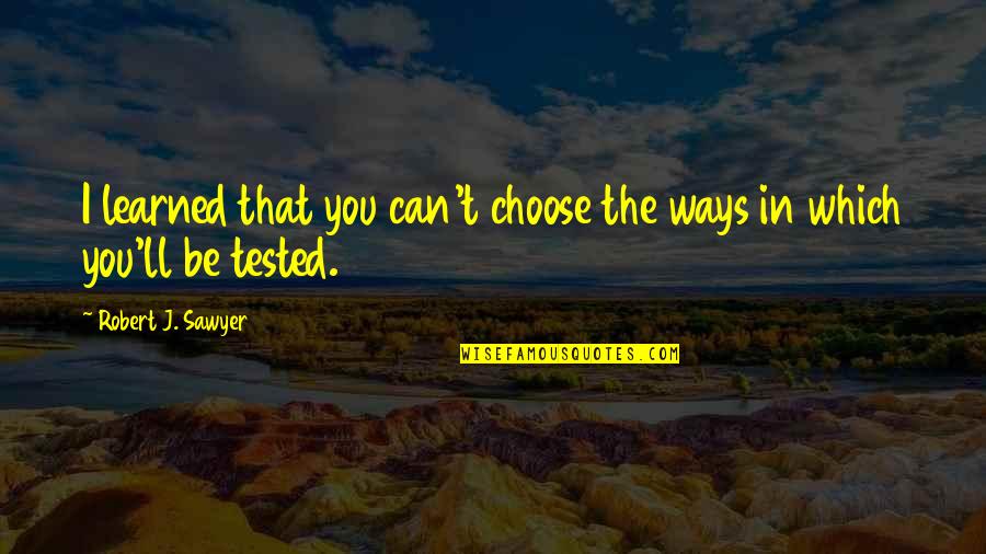 I Choose You Quotes By Robert J. Sawyer: I learned that you can't choose the ways I Choose You Quotes By Robert J. Sawyer: I learned that you can't choose the ways