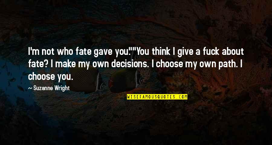 I Choose You Quotes By Suzanne Wright: I'm not who fate gave you.""You think I I Choose You Quotes By Suzanne Wright: I'm not who fate gave you.""You think I