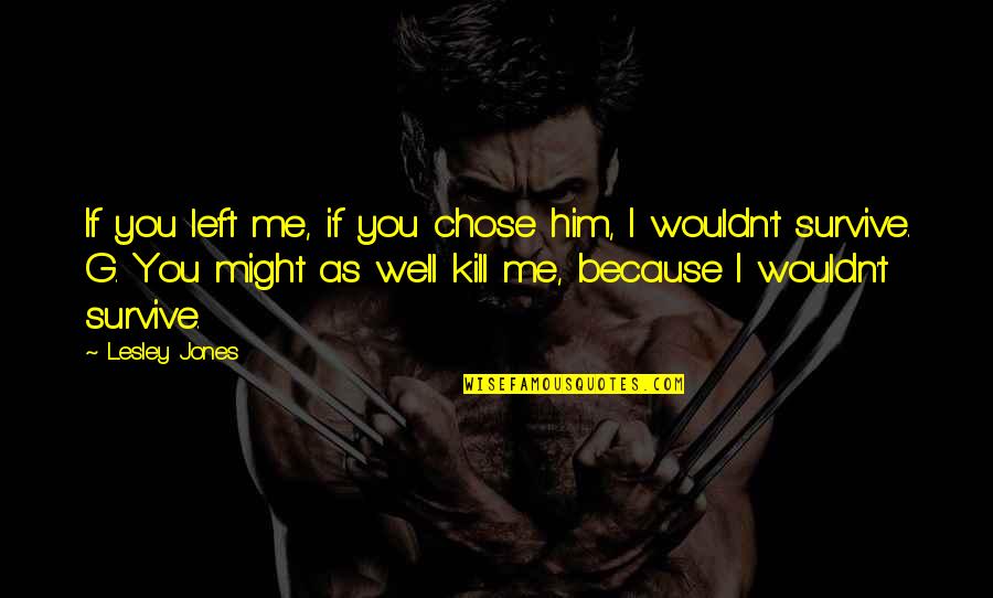 I Chose You Because Quotes By Lesley Jones: If you left me, if you chose him, I Chose You Because Quotes By Lesley Jones: If you left me, if you chose him,