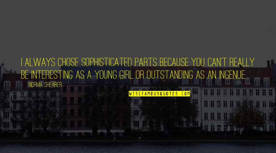 I Chose You Because Quotes By Norma Shearer: I always chose sophisticated parts because you can't I Chose You Because Quotes By Norma Shearer: I always chose sophisticated parts because you can't