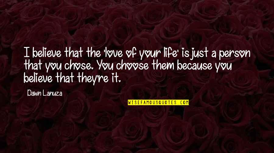 I Chose You Quotes By Dawn Lanuza: I believe that the 'love of your life' I Chose You Quotes By Dawn Lanuza: I believe that the 'love of your life'