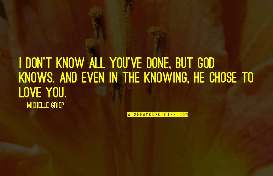 I Chose You Quotes By Michelle Griep: I don't know all you've done, but God I Chose You Quotes By Michelle Griep: I don't know all you've done, but God