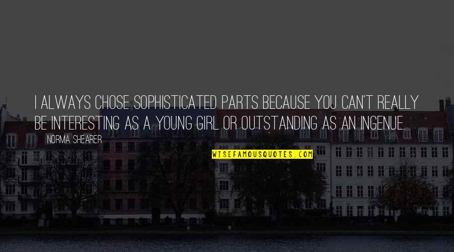 I Chose You Quotes By Norma Shearer: I always chose sophisticated parts because you can't I Chose You Quotes By Norma Shearer: I always chose sophisticated parts because you can't