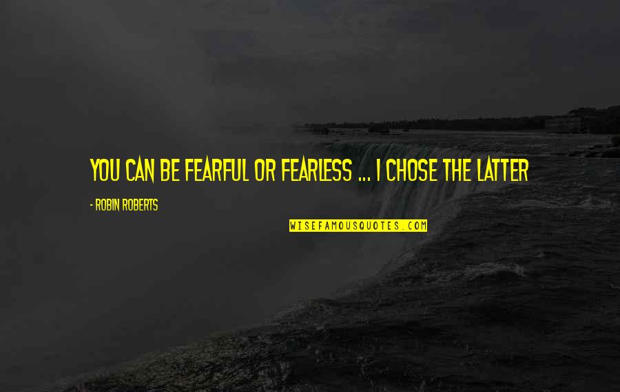 I Chose You Quotes By Robin Roberts: You can be fearful or fearless ... I I Chose You Quotes By Robin Roberts: You can be fearful or fearless ... I