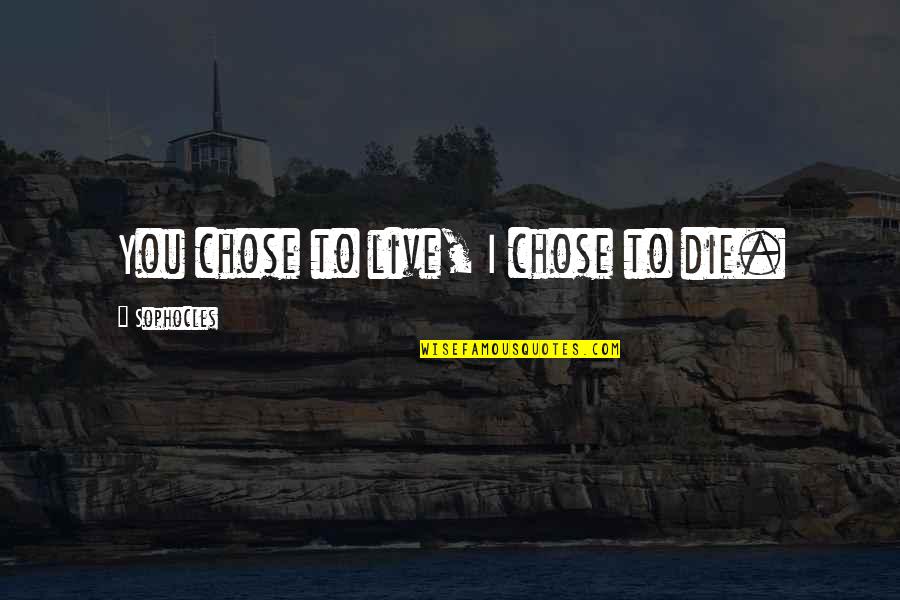 I Chose You Quotes By Sophocles: You chose to live, I chose to die. I Chose You Quotes By Sophocles: You chose to live, I chose to die.