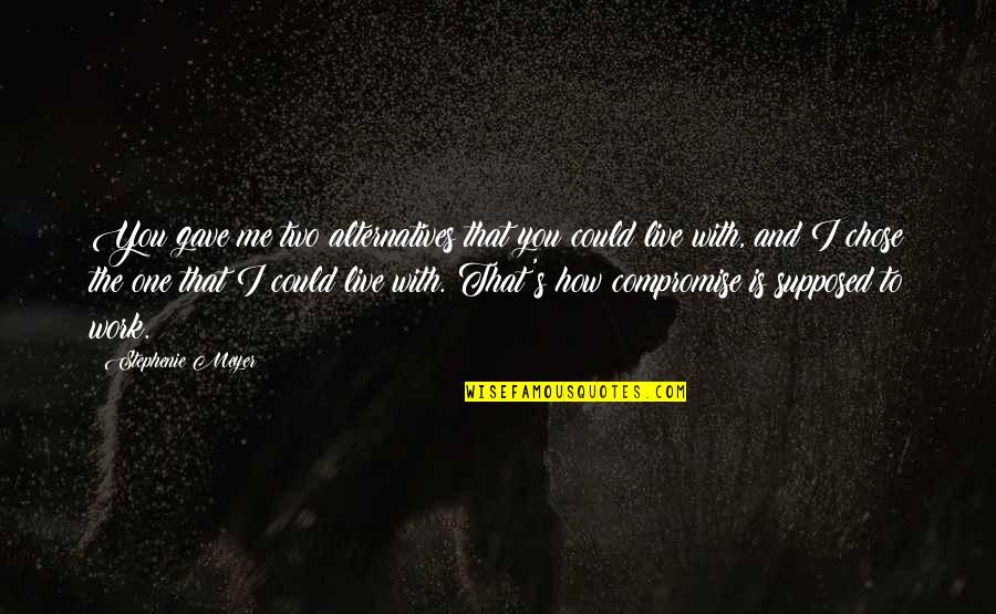 I Chose You Quotes By Stephenie Meyer: You gave me two alternatives that you could I Chose You Quotes By Stephenie Meyer: You gave me two alternatives that you could