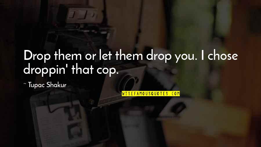 I Chose You Quotes By Tupac Shakur: Drop them or let them drop you. I I Chose You Quotes By Tupac Shakur: Drop them or let them drop you. I
