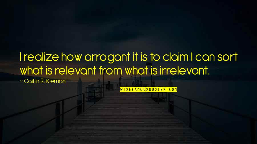 I Claim It Quotes By Caitlin R. Kiernan: I realize how arrogant it is to claim