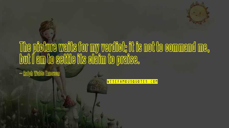 I Claim It Quotes By Ralph Waldo Emerson: The picture waits for my verdict; it is I Claim It Quotes By Ralph Waldo Emerson: The picture waits for my verdict; it is