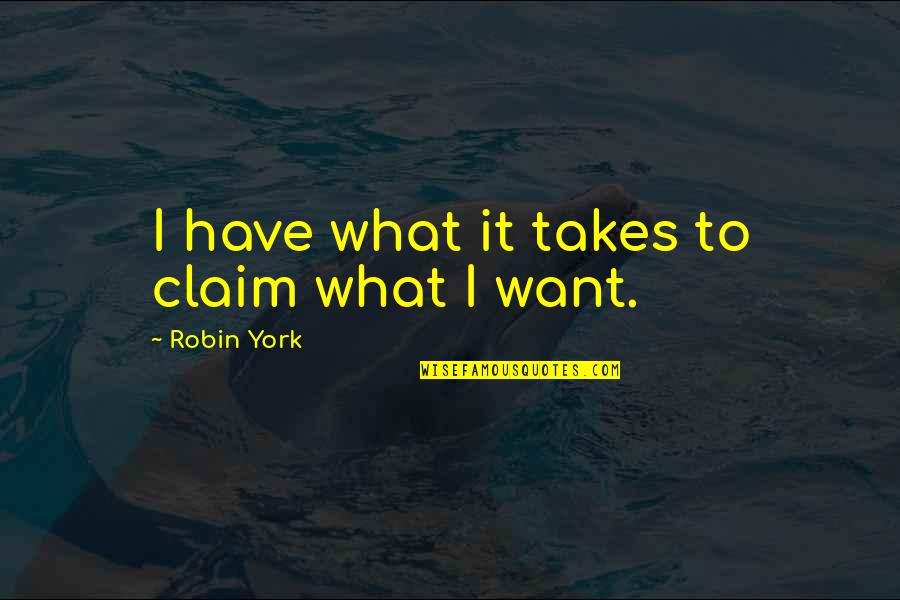 I Claim It Quotes By Robin York: I have what it takes to claim what
