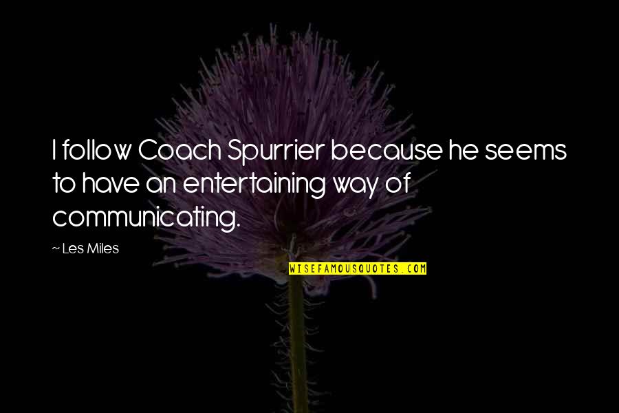 I Coach Because Quotes By Les Miles: I follow Coach Spurrier because he seems to