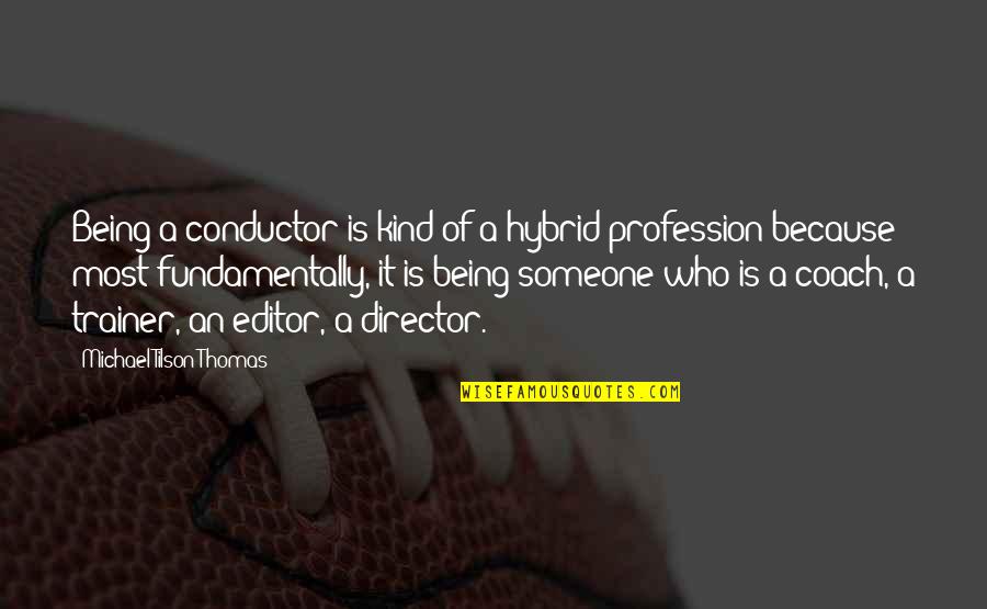 I Coach Because Quotes By Michael Tilson Thomas: Being a conductor is kind of a hybrid I Coach Because Quotes By Michael Tilson Thomas: Being a conductor is kind of a hybrid