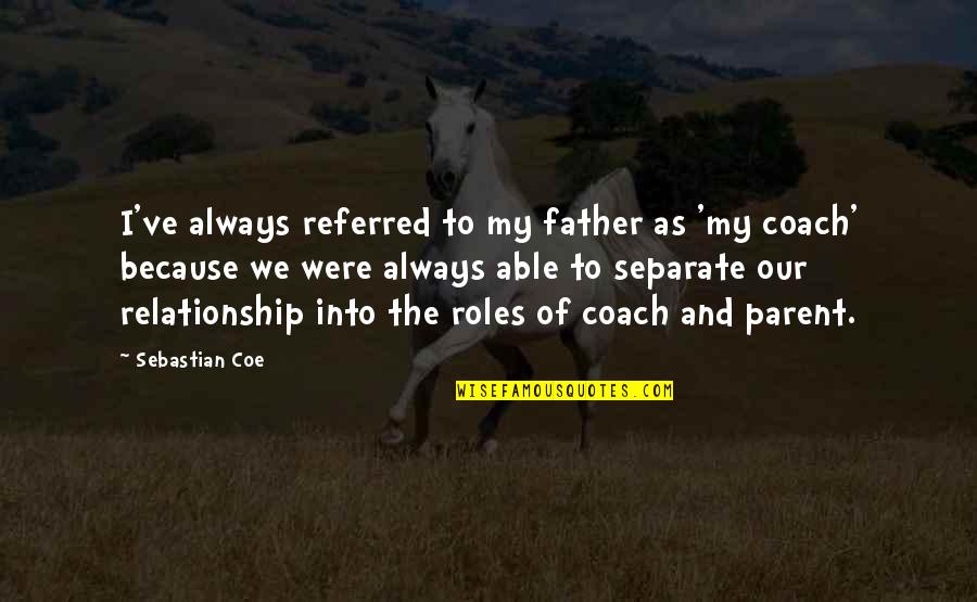 I Coach Because Quotes By Sebastian Coe: I've always referred to my father as 'my I Coach Because Quotes By Sebastian Coe: I've always referred to my father as 'my