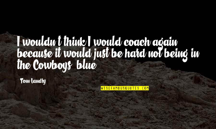 I Coach Because Quotes By Tom Landry: I wouldn't think I would coach again, because I Coach Because Quotes By Tom Landry: I wouldn't think I would coach again, because