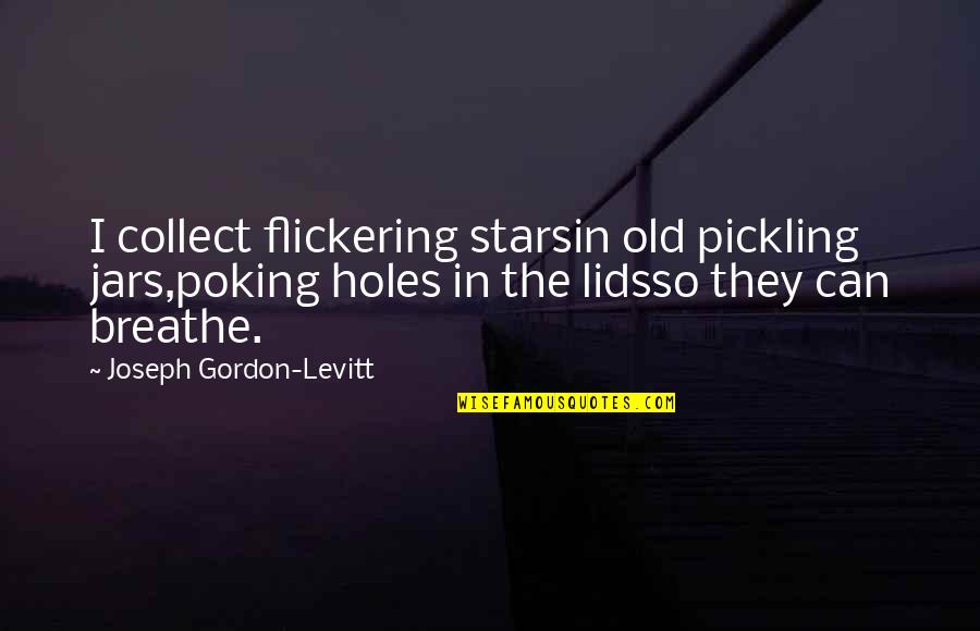 I Collect Quotes By Joseph Gordon-Levitt: I collect flickering starsin old pickling jars,poking holes