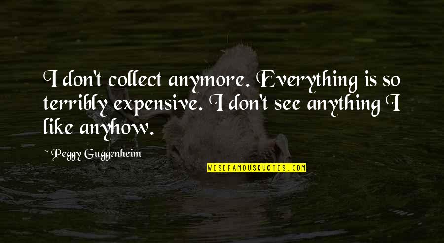 I Collect Quotes By Peggy Guggenheim: I don't collect anymore. Everything is so terribly