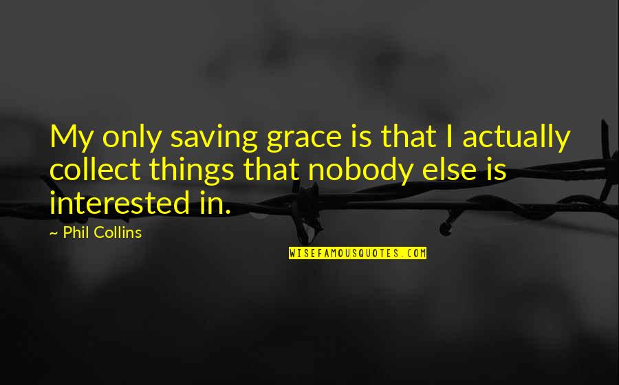 I Collect Quotes By Phil Collins: My only saving grace is that I actually