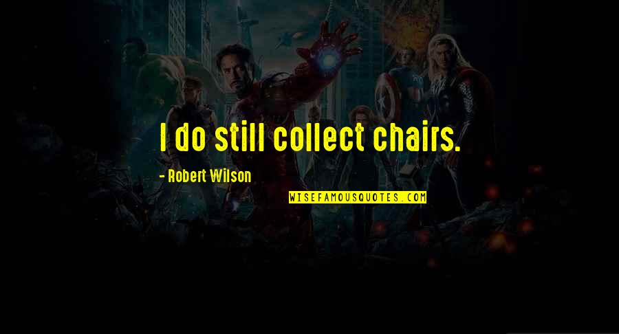 I Collect Quotes By Robert Wilson: I do still collect chairs.