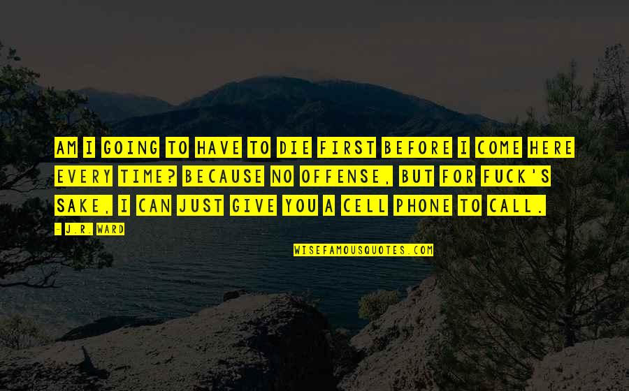 I Come Before You Quotes By J.R. Ward: Am I going to have to die first I Come Before You Quotes By J.R. Ward: Am I going to have to die first