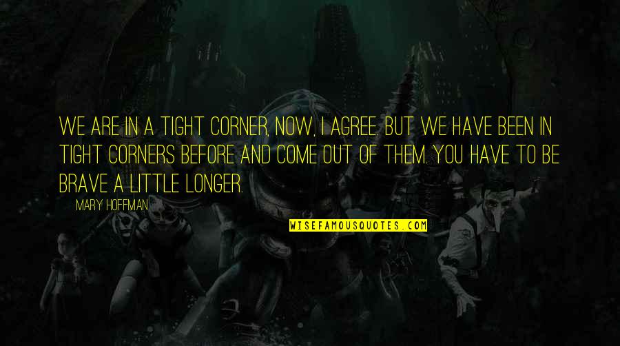 I Come Before You Quotes By Mary Hoffman: We are in a tight corner, now, I I Come Before You Quotes By Mary Hoffman: We are in a tight corner, now, I