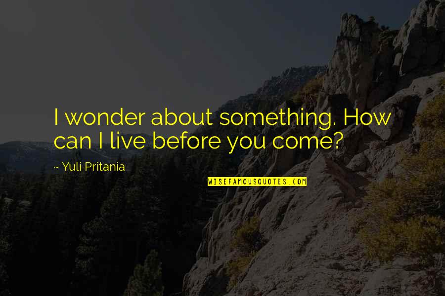 I Come Before You Quotes By Yuli Pritania: I wonder about something. How can I live I Come Before You Quotes By Yuli Pritania: I wonder about something. How can I live