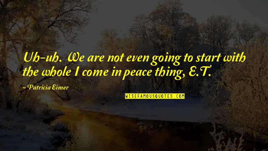 I Come In Peace Quotes By Patricia Eimer: Uh-uh. We are not even going to start