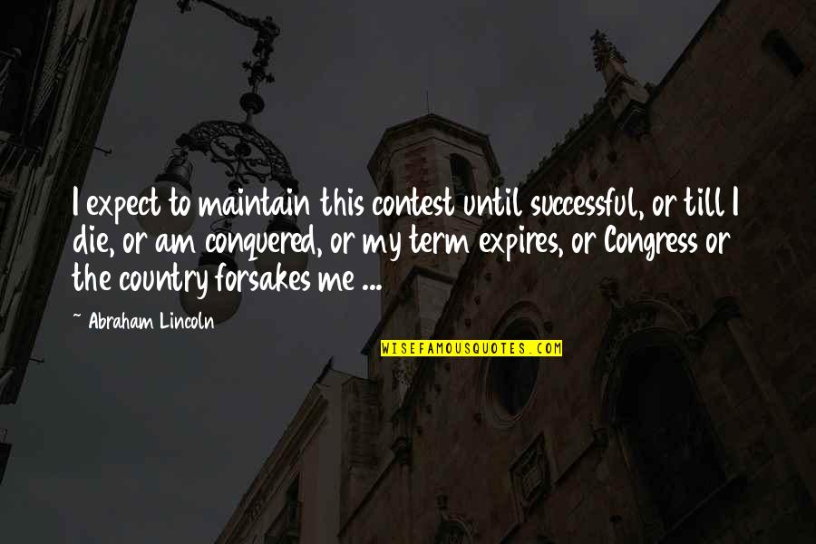 I Conquered Quotes By Abraham Lincoln: I expect to maintain this contest until successful, I Conquered Quotes By Abraham Lincoln: I expect to maintain this contest until successful,