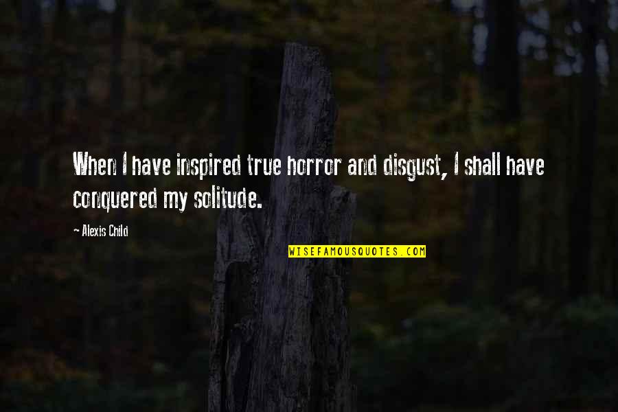 I Conquered Quotes By Alexis Child: When I have inspired true horror and disgust,