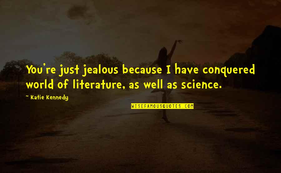 I Conquered Quotes By Katie Kennedy: You're just jealous because I have conquered world I Conquered Quotes By Katie Kennedy: You're just jealous because I have conquered world