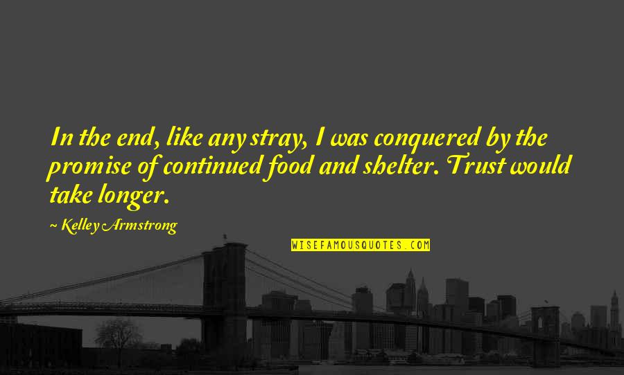 I Conquered Quotes By Kelley Armstrong: In the end, like any stray, I was I Conquered Quotes By Kelley Armstrong: In the end, like any stray, I was