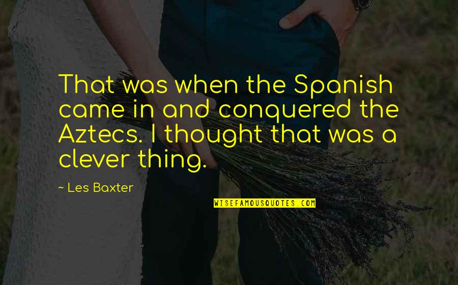 I Conquered Quotes By Les Baxter: That was when the Spanish came in and I Conquered Quotes By Les Baxter: That was when the Spanish came in and