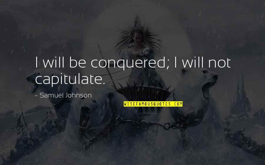 I Conquered Quotes By Samuel Johnson: I will be conquered; I will not capitulate. I Conquered Quotes By Samuel Johnson: I will be conquered; I will not capitulate.