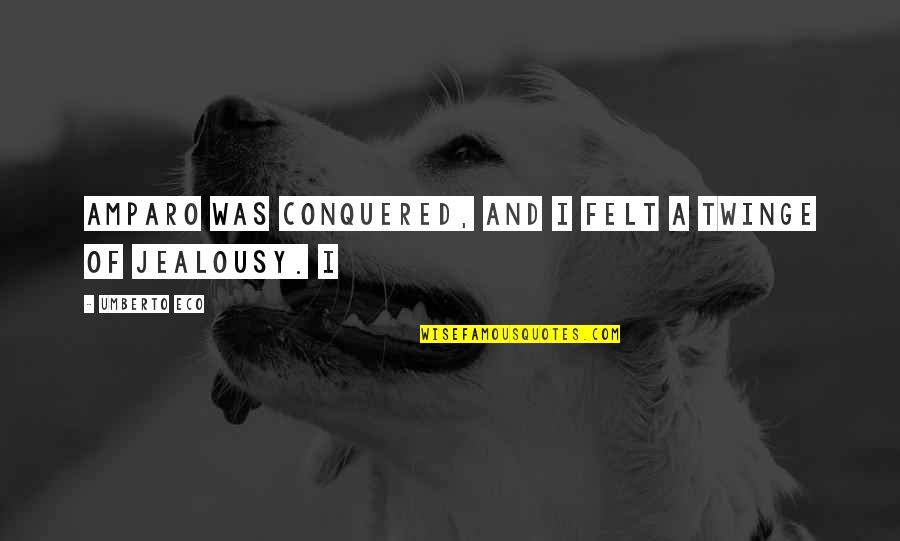 I Conquered Quotes By Umberto Eco: Amparo was conquered, and I felt a twinge I Conquered Quotes By Umberto Eco: Amparo was conquered, and I felt a twinge