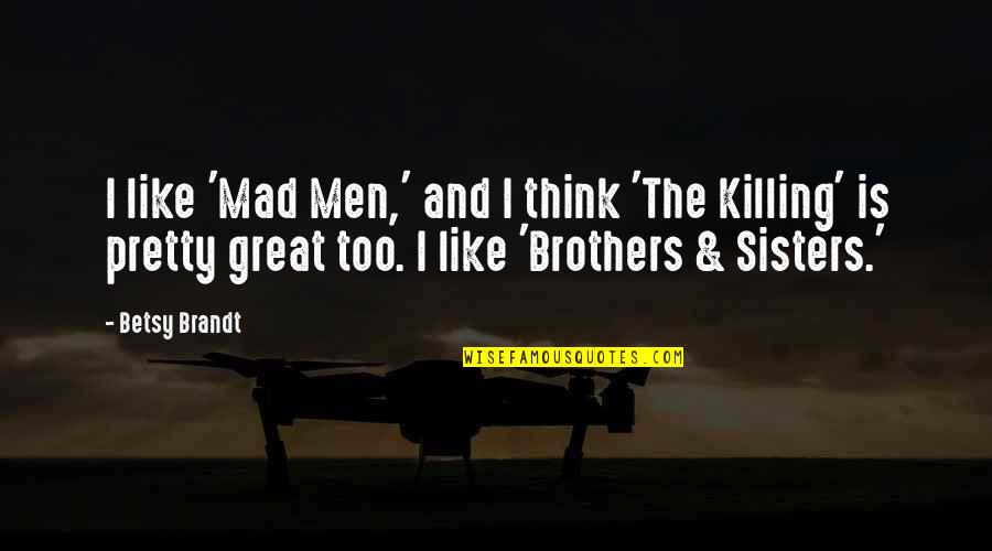 I Consider You My Sister Quotes By Betsy Brandt: I like 'Mad Men,' and I think 'The