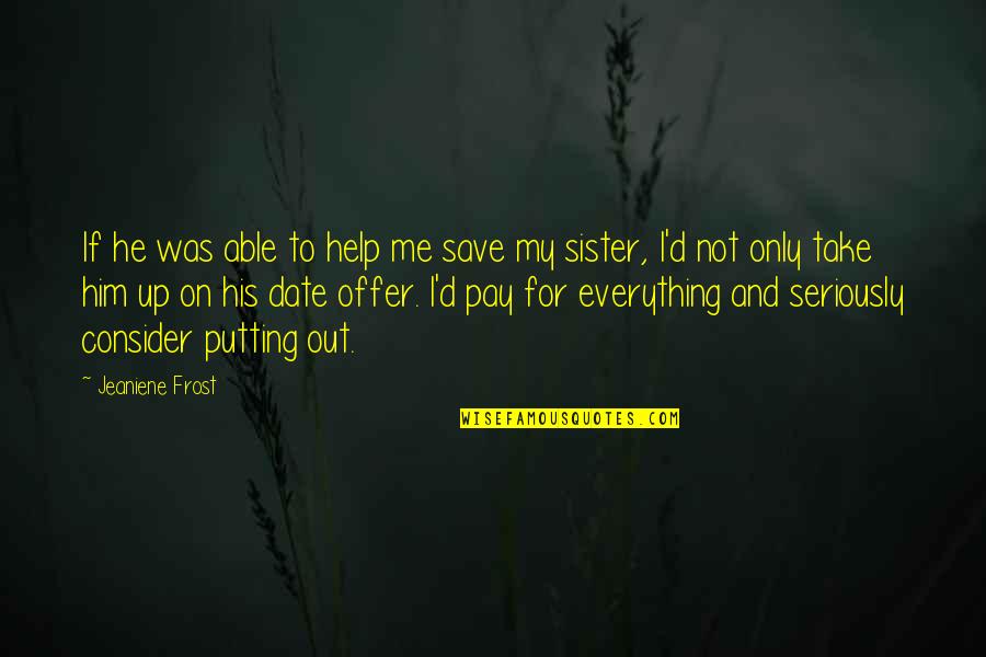 I Consider You My Sister Quotes By Jeaniene Frost: If he was able to help me save